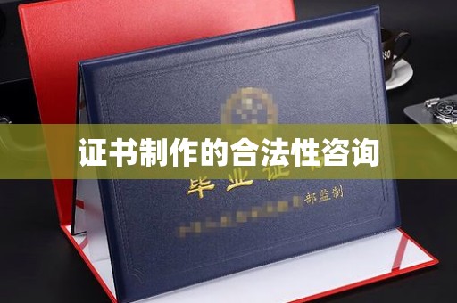 城北证书制作的合法性咨询
