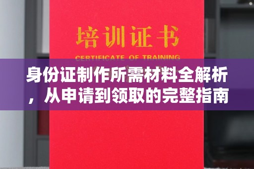 滁州身份证制作所需材料全解析，从申请到领取的完整指南